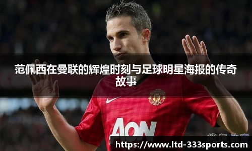 范佩西在曼联的辉煌时刻与足球明星海报的传奇故事
