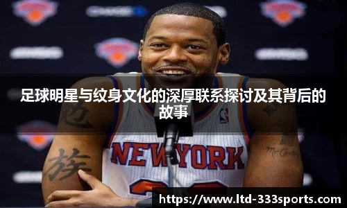 足球明星与纹身文化的深厚联系探讨及其背后的故事