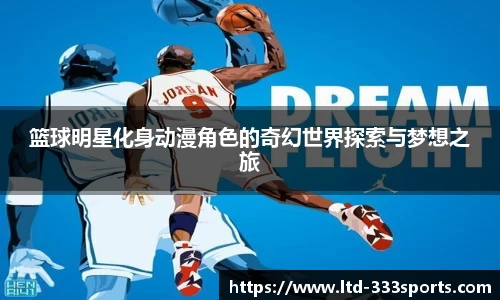 篮球明星化身动漫角色的奇幻世界探索与梦想之旅